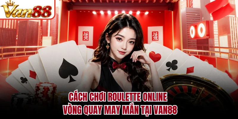 Cách Chơi Roulette Online - Vòng Quay May Mắn Tại VAN88