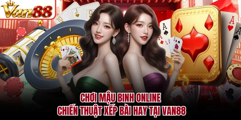Chơi Mậu Binh Online - Chiến Thuật Xếp Bài Hay Tại VAN88