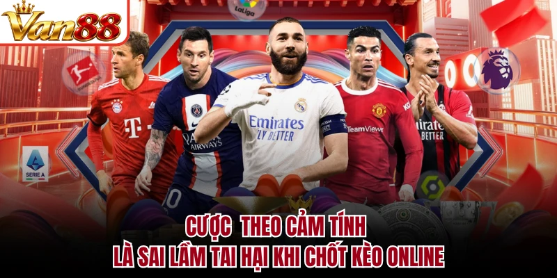 Cược theo cảm tính là sai lầm tai hại khi chốt kèo online