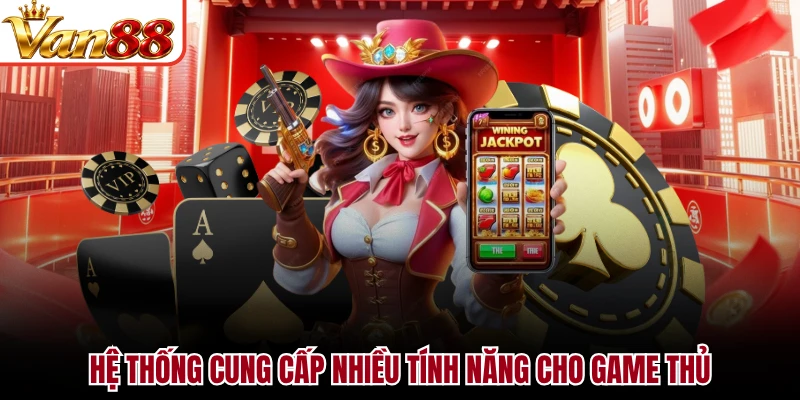 Hệ thống cung cấp nhiều tính năng cho game thủ