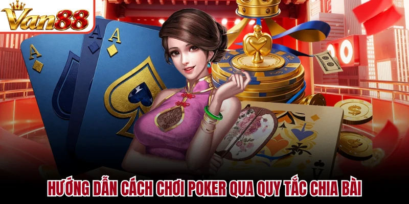 Hướng dẫn cách chơi Poker qua quy tắc chia bài