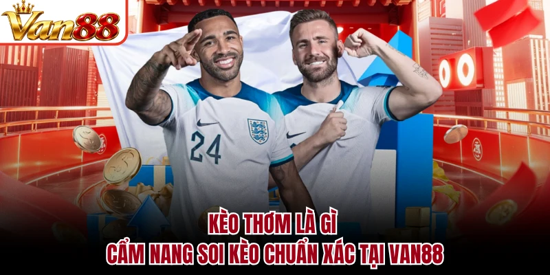 Kèo Thơm Là Gì - Cẩm Nang Soi Kèo Chuẩn Xác Tại VAN88