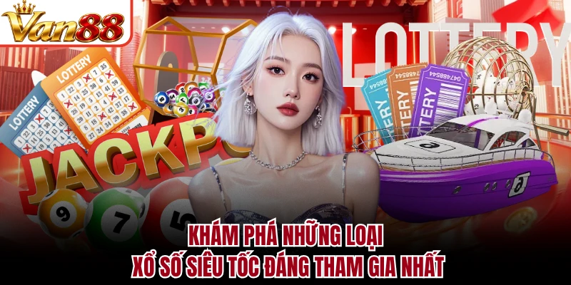 Khám phá những loại xổ số siêu tốc đáng tham gia nhất