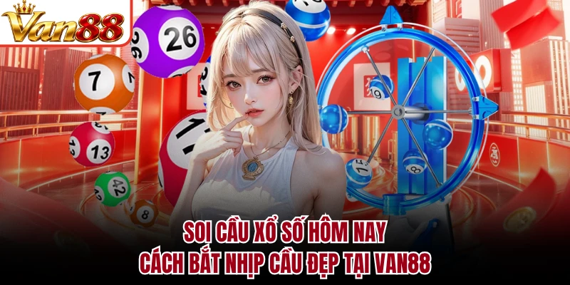 Soi Cầu Xổ Số Hôm Nay - Cách Bắt Nhịp Cầu Đẹp Tại VAN88
